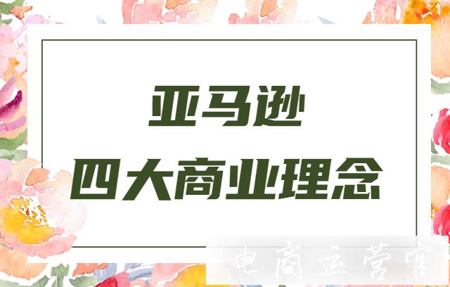 新手如何做好亞馬遜?來看看新手必須了解的亞馬遜四大商業(yè)理念！